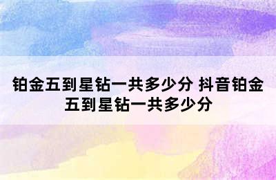 铂金五到星钻一共多少分 抖音铂金五到星钻一共多少分